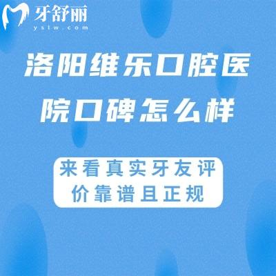 洛陽維樂口腔醫(yī)院口碑怎么樣?來看真實牙友評價靠譜且正規(guī)