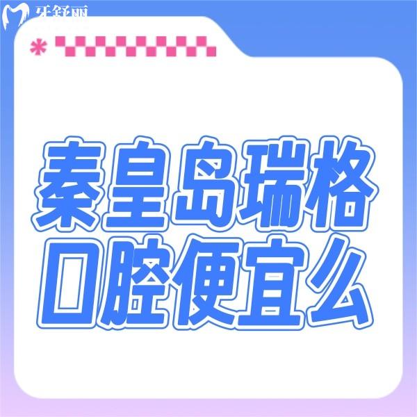 秦皇島瑞格口腔便宜么?公布秦皇島瑞格口腔種牙正畸價格不貴
