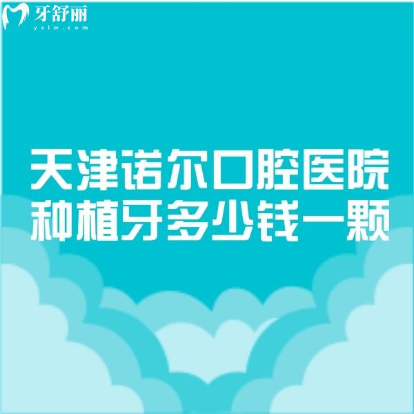 天津諾爾口腔醫(yī)院種植牙多少錢一顆2024價(jià)格表已更新,2680+真便宜