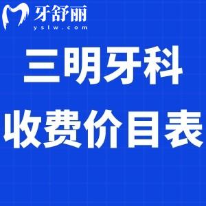 全新三明牙科收費價目表:看好的幾家口腔醫(yī)院種植牙價格3980+/矯正6800+