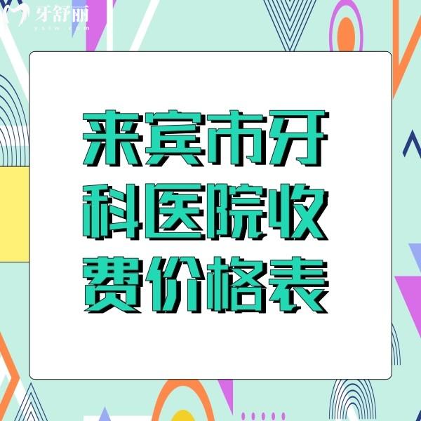 來賓市牙科醫(yī)院收費價格表發(fā)送，還有來賓看牙便宜又好的牙科收費標準分享