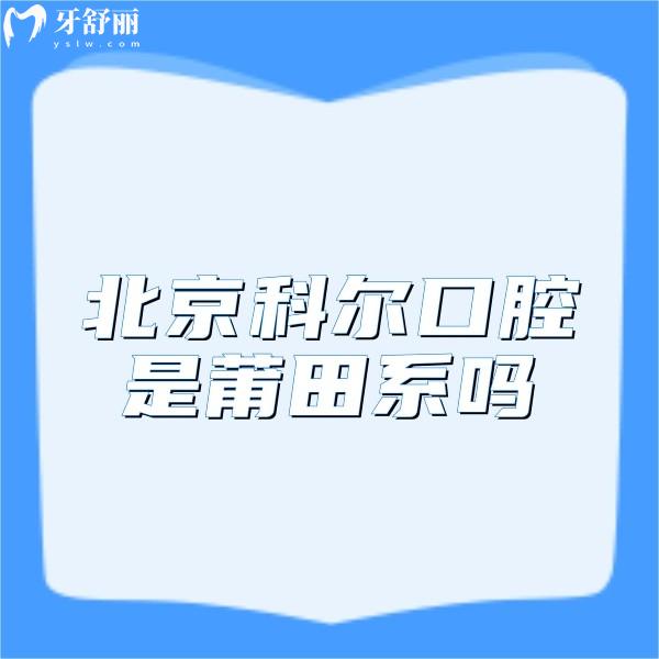 ?北京科爾口腔是莆田系嗎?不是,資質(zhì)正規(guī)種植牙技術(shù)嫻熟好評(píng)頗多
