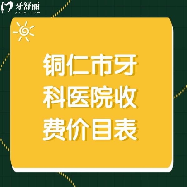 銅仁牙科醫(yī)院收費(fèi)價(jià)目表，另有銅仁看牙便宜又好的口腔收費(fèi)標(biāo)準(zhǔn)分享
