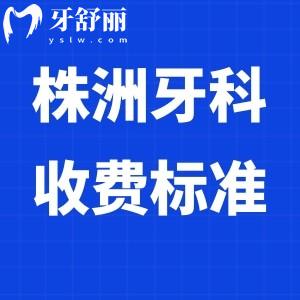 新版株洲牙科醫(yī)院收費(fèi)標(biāo)準(zhǔn)全,get好的口腔烤瓷冠/拔牙/矯正/種植牙價(jià)格表