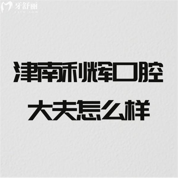 津南利輝口腔大夫怎么樣?正畸醫(yī)生技術(shù)出眾且醫(yī)院正規(guī)