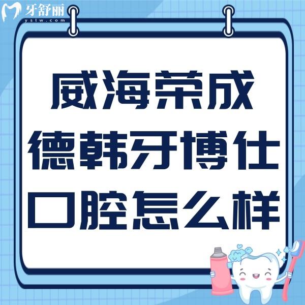 威海榮成德韓牙博仕口腔怎么樣?看醫(yī)生/特色/地址