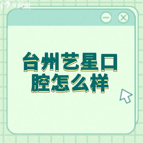 臺州藝星口腔怎么樣？正規(guī)牙科矯正技術(shù)強(qiáng)口碑很不錯