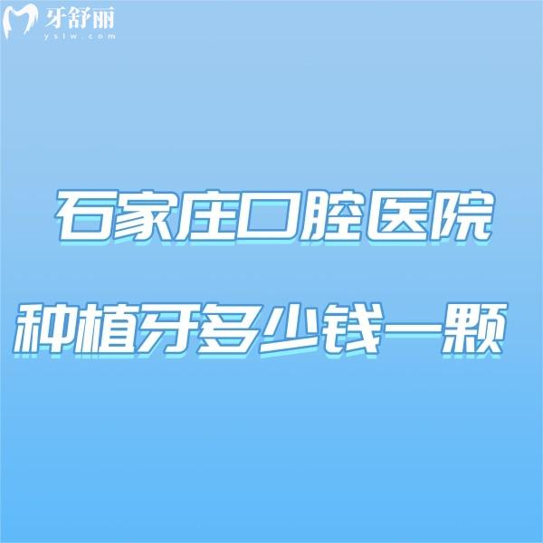石家莊口腔醫(yī)院種植牙多少錢一顆?全新2024年種植牙價格表及排名榜曝光