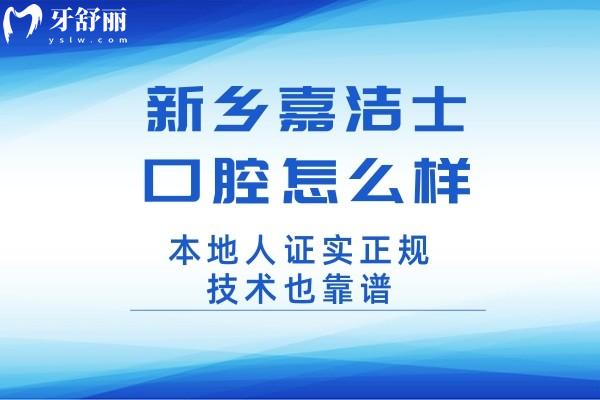 新鄉(xiāng)嘉潔士口腔怎么樣?本地人證實正規(guī)技術(shù)也靠譜