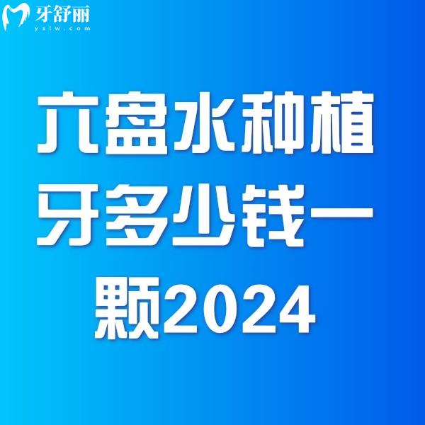 六盤水種植牙多少錢一顆2024價格表一覽，單顆4000+全口10w+費用超值
