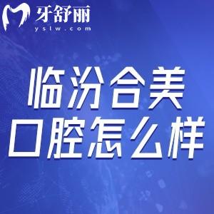 臨汾合美口腔怎么樣?資質(zhì)正規(guī)/矯正價(jià)格不貴口碑可靠!