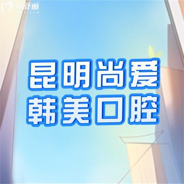 昆明尚愛韓美口腔醫(yī)院收費貴嗎？請看收費價格表+技術好的醫(yī)生名單
