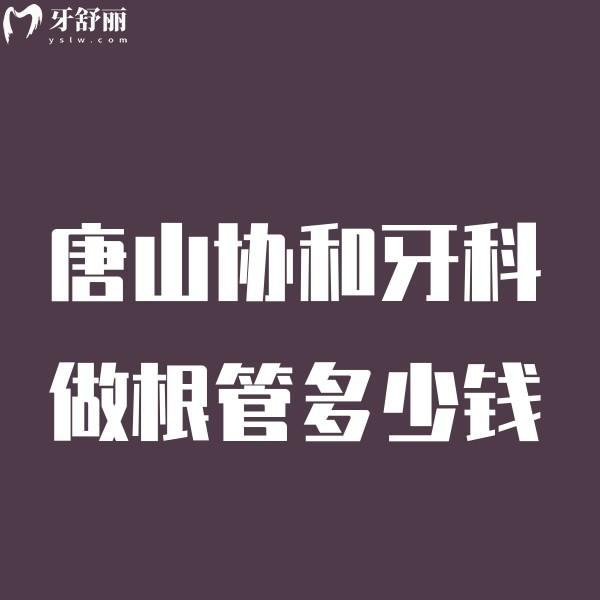 唐山協(xié)和牙科做根管多少錢看價格表,含種植矯正補(bǔ)牙拔牙根管收費標(biāo)準(zhǔn)