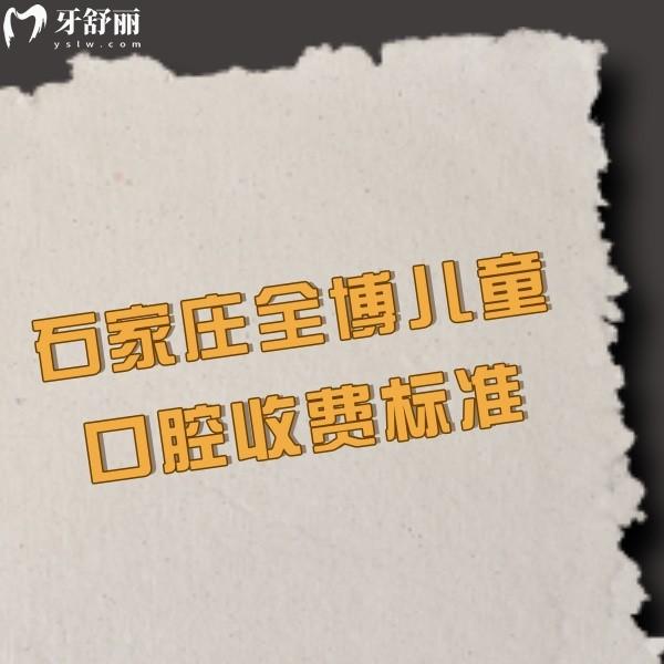 ?2024石家莊全博兒童口腔收費標(biāo)準(zhǔn),兒牙矯正2999+兒童補牙299+價格實惠