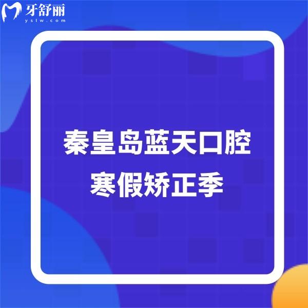 ?秦皇島藍天口腔寒假矯正季,早期矯正2880+托槽/隱形矯正價格超劃算
