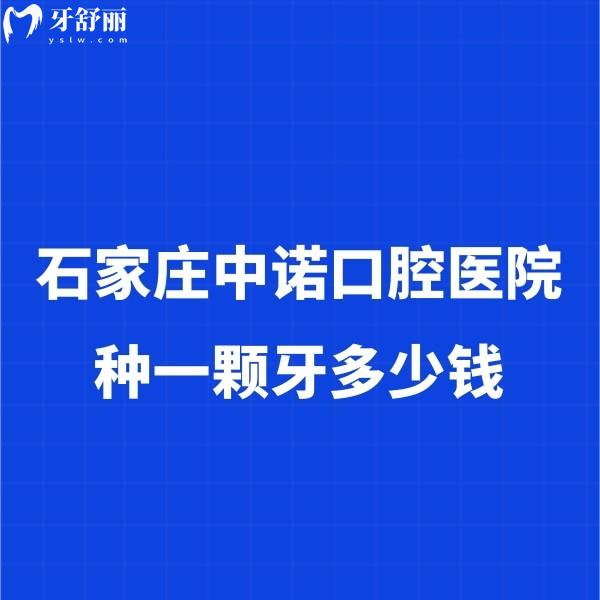 石家莊中諾口腔醫(yī)院種一顆牙多少錢？實(shí)地探訪揭秘2024價(jià)格表及種牙實(shí)力