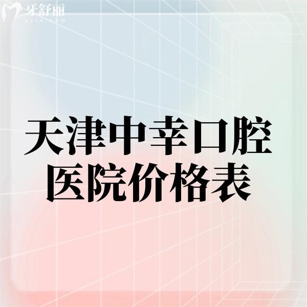 2024天津中幸口腔醫(yī)院價格表上線啦!來看看種植牙矯正美學(xué)修復(fù)多少錢
