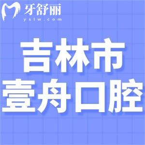 吉林市壹舟口腔門診收費(fèi)標(biāo)準(zhǔn)表公開:種植牙1980+矯正5980+鑲牙800+