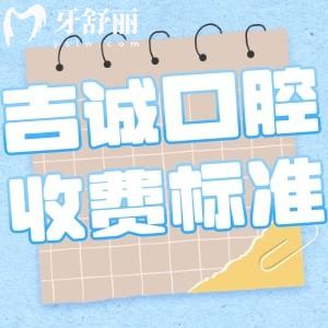 吉林吉誠(chéng)口腔門診部收費(fèi)標(biāo)準(zhǔn)更新:種植牙2888+矯正7800+鑲牙冠300+