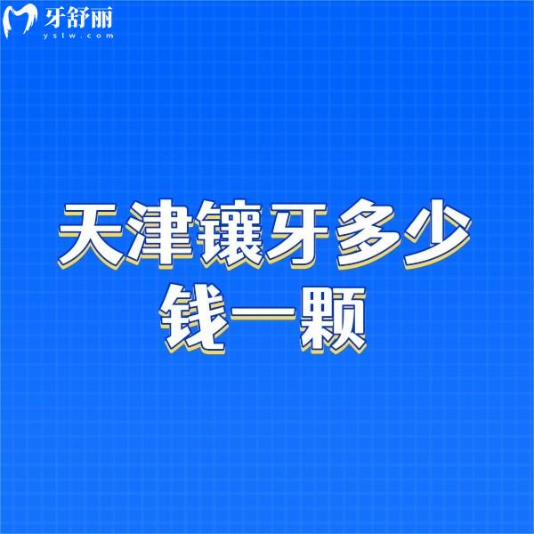 ?天津鑲牙多少錢一顆2024,正規(guī)醫(yī)院鑲牙價(jià)格1800/2800/4800不等