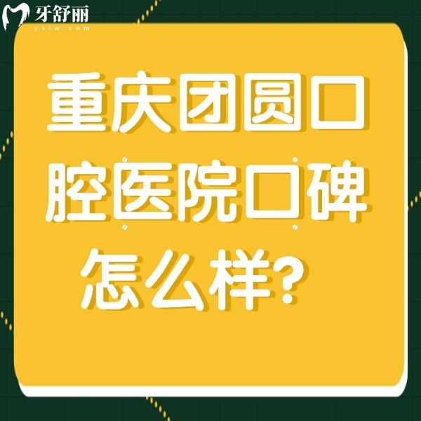 重慶團(tuán)圓口腔醫(yī)院口碑怎么樣？顧客評(píng)價(jià)去過(guò)的都說(shuō)好