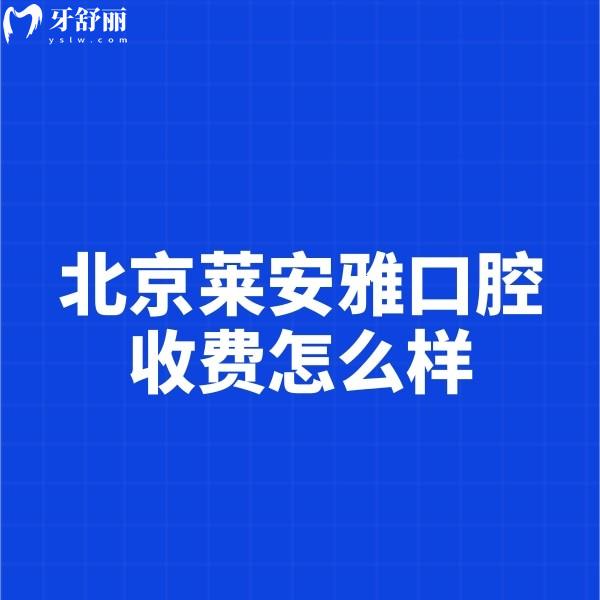 北京萊安雅口腔收費(fèi)怎么樣?種植牙3680+矯正8999+不貴技術(shù)還靠譜
