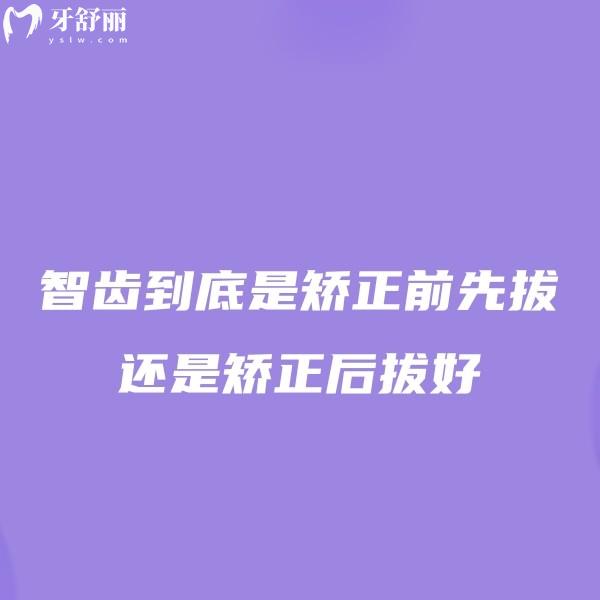 智齒到底是矯正前先拔還是矯正后拔好？