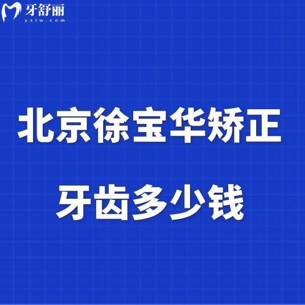 北京徐寶華矯正牙齒多少錢?兒童正畸12999+隱形矯正59999+無費(fèi)