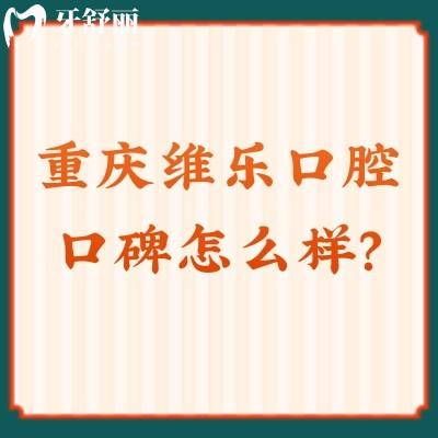 重慶維樂口腔口碑怎么樣？牙友親測十分不錯，醫(yī)生技術(shù)值得信賴