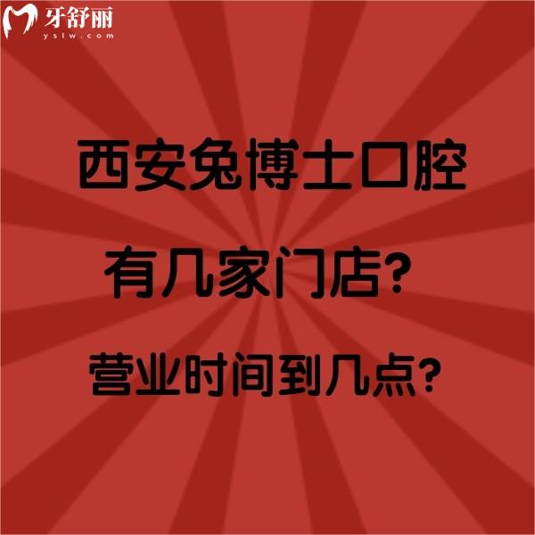 西安兔博士口腔有幾家門店？營業(yè)時間到幾點？