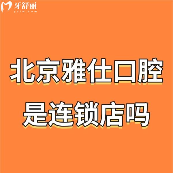 北京雅仕口腔是連鎖店嗎?是!8店地址公開+醫(yī)院概況+價格表get醫(yī)院怎么樣