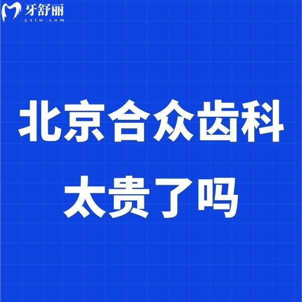 北京合眾齒科太貴了嗎?點擊查看合眾齒科價格表:種植牙2980+矯正5980+不貴