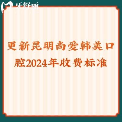 更新昆明尚愛(ài)韓美口腔2024年收費(fèi)標(biāo)準(zhǔn)拔牙/補(bǔ)牙/矯正等都有優(yōu)惠
