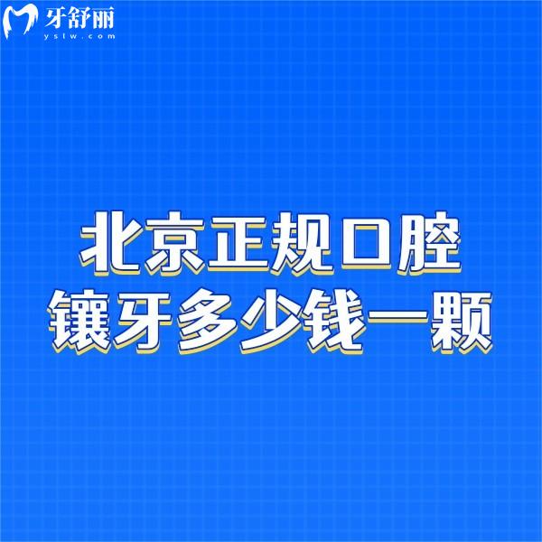 北京正規(guī)口腔醫(yī)院鑲牙多少錢一顆?2024新價格表及鑲牙較好的牙科get