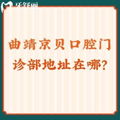 曲靖京貝口腔門診部地址在哪？口碑不錯(cuò)價(jià)格合理哦