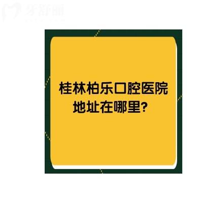 桂林柏樂(lè)口腔醫(yī)院地址在哪里？具體地址+牙友評(píng)價(jià)+收費(fèi)標(biāo)準(zhǔn)點(diǎn)擊查看