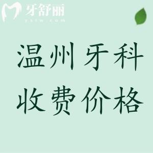 溫州牙科收費(fèi)價(jià)目表2025年更新，參考拜爾/藍(lán)芽/齒逸收費(fèi)標(biāo)準(zhǔn)