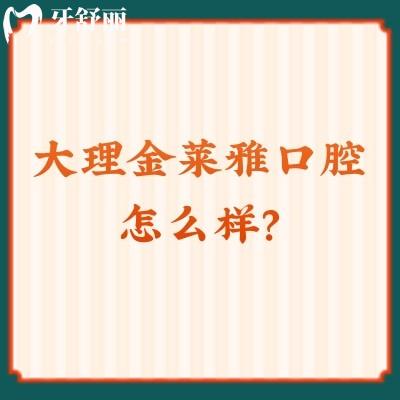 大理金萊雅口腔怎么樣？牙友好評(píng)無數(shù)值得推薦另附醫(yī)生介紹與收費(fèi)哦