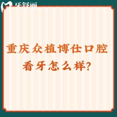 重慶眾植博仕口腔看牙怎么樣？從資質(zhì)、價(jià)格、口碑來(lái)看十分不錯(cuò)！