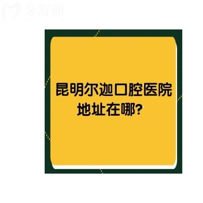 昆明爾迦口腔醫(yī)院地址在哪？一城兩院還有收費(fèi)標(biāo)準(zhǔn)供你參考