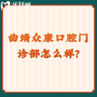 曲靖眾康口腔門診部怎么樣？正規(guī)牙科價(jià)格優(yōu)惠技術(shù)好特受歡迎