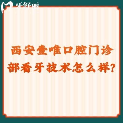 西安壹唯口腔門診部看牙技術(shù)怎么樣？?jī)?yōu)勢(shì)項(xiàng)目居多/價(jià)格合適快來看看