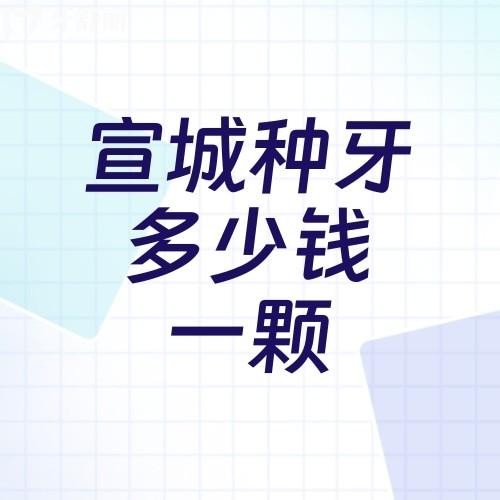 宣城種牙多少錢一顆?國產(chǎn)/韓國/美國/德國/瑞典4000-16000價格公布