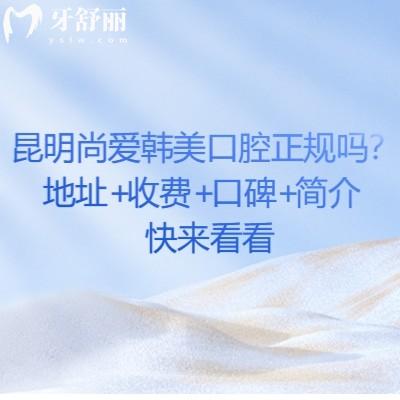 昆明尚愛韓美口腔正規(guī)嗎？地址+收費+口碑+簡介快來看看