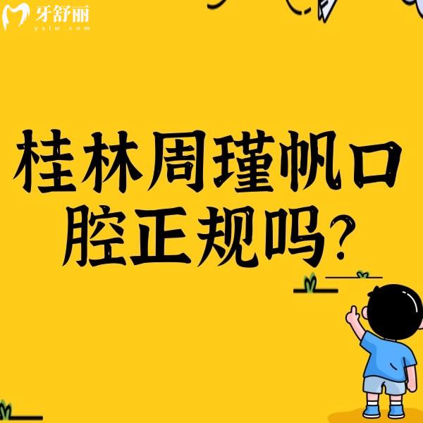 桂林周瑾帆口腔正規(guī)嗎？資質正規(guī)/收費合理/另附口碑哦