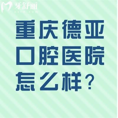 重慶德亞口腔醫(yī)院怎么樣？服務(wù)好/口腔項目齊全/價格合適推薦！