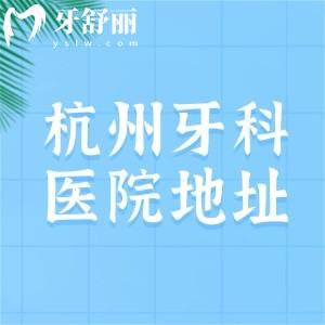 杭州牙科醫(yī)院有多少家分院？20家分院地址+營(yíng)業(yè)時(shí)間一文分享