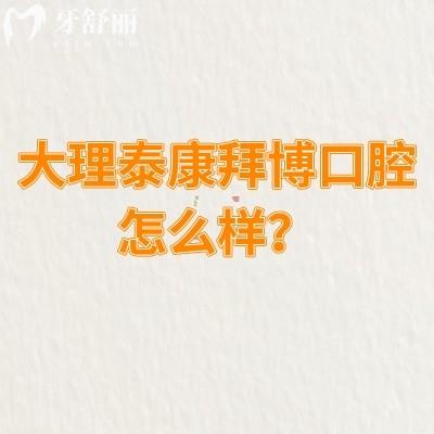 大理泰康拜博口腔怎么樣？資質(zhì)正規(guī)/服務(wù)好性價比高|另附口碑