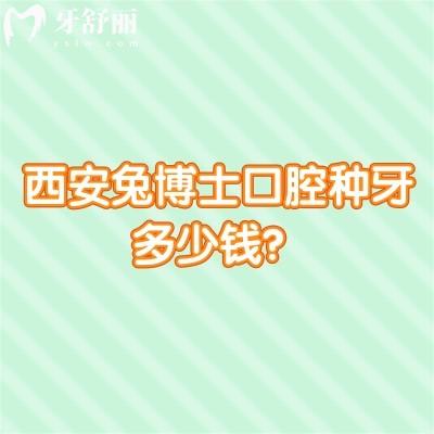 西安兔博士口腔種牙多少錢？登騰3600+/奧齒泰7000+/半口3w+等