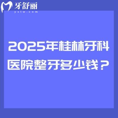 2025年桂林牙科醫(yī)院整牙多少錢？矯正3520起直呼太劃算/附四家正規(guī)醫(yī)院